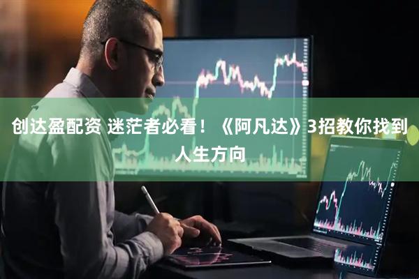 创达盈配资 迷茫者必看！《阿凡达》3招教你找到人生方向