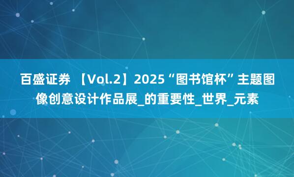百盛证券 【Vol.2】2025“图书馆杯”主题图像创意设计作品展_的重要性_世界_元素