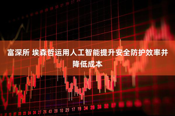 富深所 埃森哲运用人工智能提升安全防护效率并降低成本