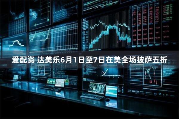 爱配资 达美乐6月1日至7日在美全场披萨五折