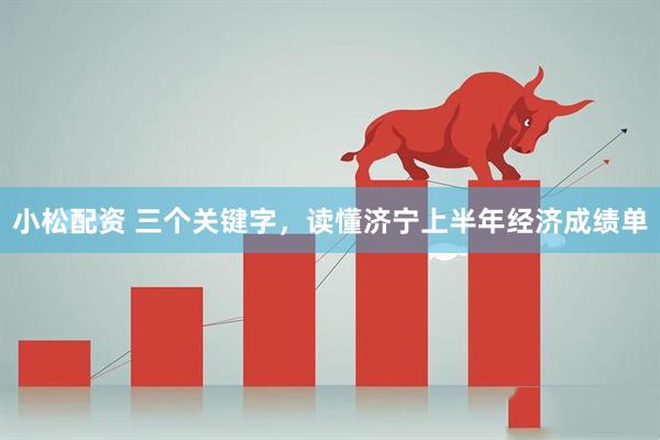 小松配资 三个关键字，读懂济宁上半年经济成绩单